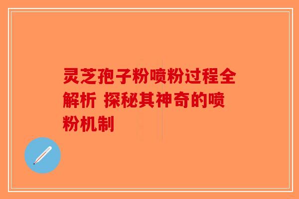 灵芝孢子粉喷粉过程全解析 探秘其神奇的喷粉机制