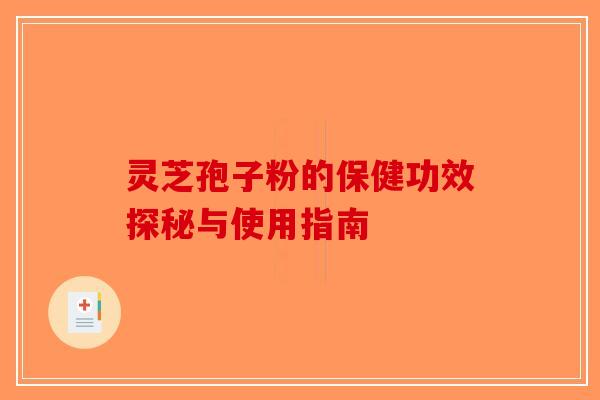 灵芝孢子粉的保健功效探秘与使用指南