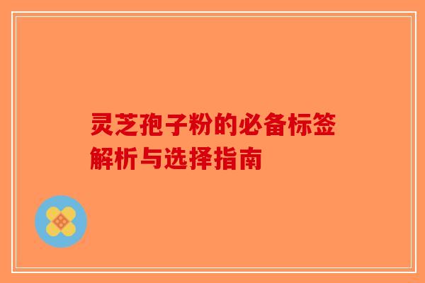 灵芝孢子粉的必备标签解析与选择指南