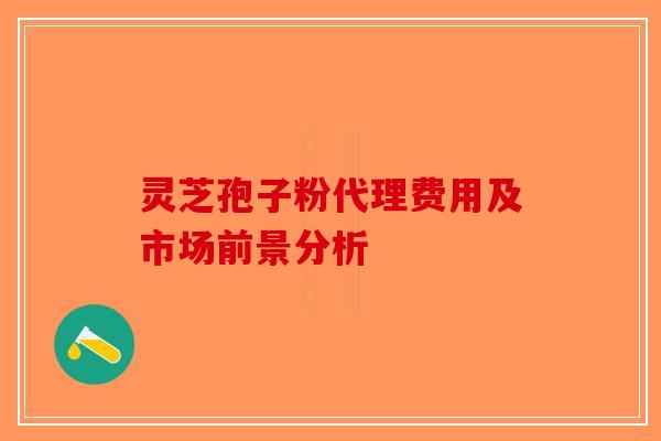 灵芝孢子粉代理费用及市场前景分析