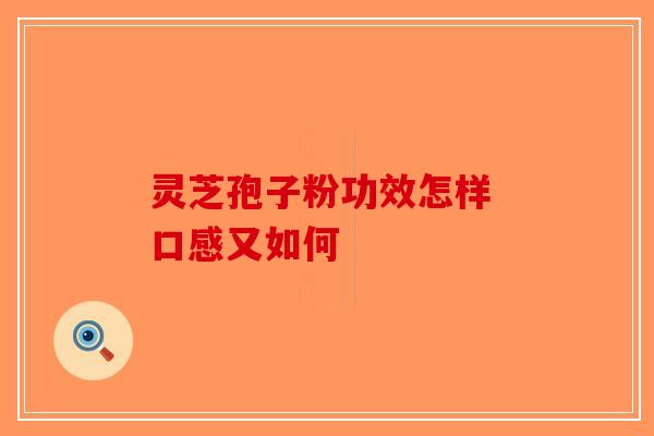 灵芝孢子粉功效怎样 口感又如何