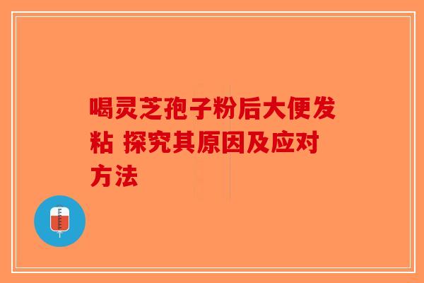 喝灵芝孢子粉后大便发粘 探究其原因及应对方法