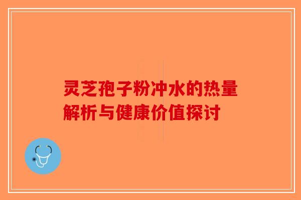 灵芝孢子粉冲水的热量解析与健康价值探讨