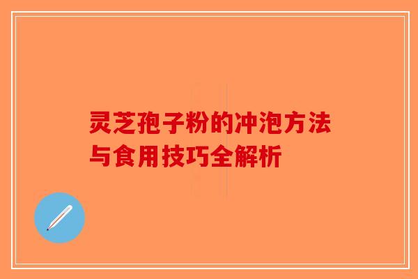 灵芝孢子粉的冲泡方法与食用技巧全解析