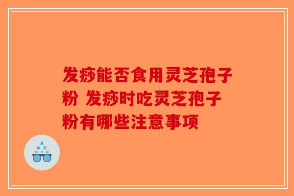 发痧能否食用灵芝孢子粉 发痧时吃灵芝孢子粉有哪些注意事项