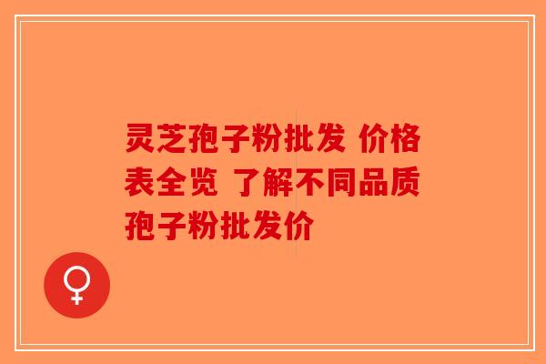 灵芝孢子粉批发 价格表全览 了解不同品质孢子粉批发价