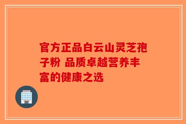 官方正品白云山灵芝孢子粉 品质卓越营养丰富的健康之选