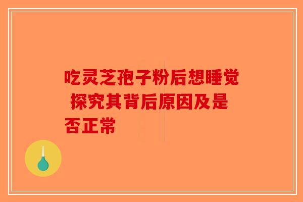 吃灵芝孢子粉后想睡觉 探究其背后原因及是否正常