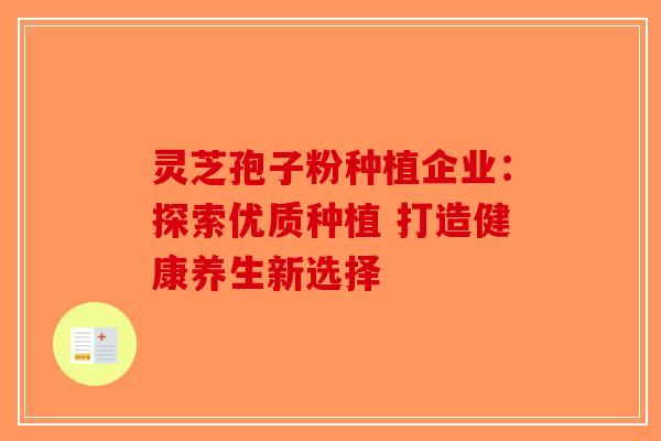 灵芝孢子粉种植企业：探索优质种植 打造健康养生新选择