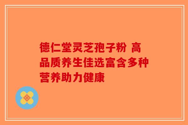 德仁堂灵芝孢子粉 高品质养生佳选富含多种营养助力健康