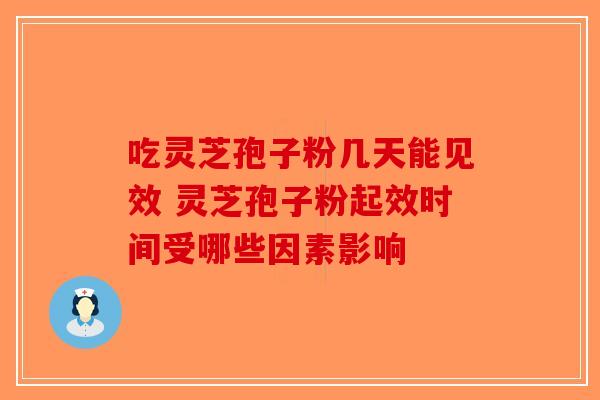 吃灵芝孢子粉几天能见效 灵芝孢子粉起效时间受哪些因素影响