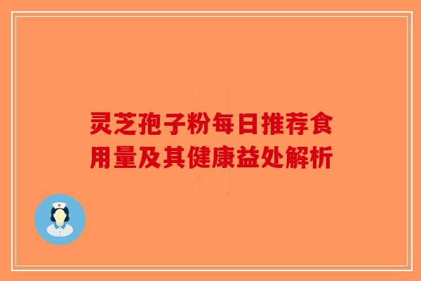 灵芝孢子粉每日推荐食用量及其健康益处解析