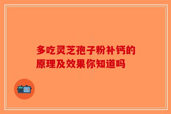 多吃灵芝孢子粉补钙的原理及效果你知道吗