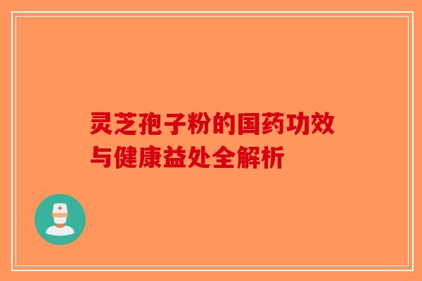 灵芝孢子粉的国药功效与健康益处全解析
