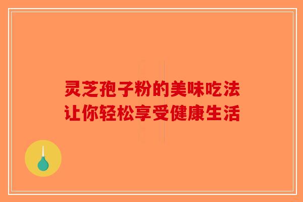 灵芝孢子粉的美味吃法让你轻松享受健康生活