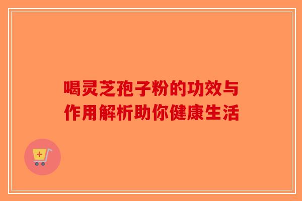 喝灵芝孢子粉的功效与作用解析助你健康生活