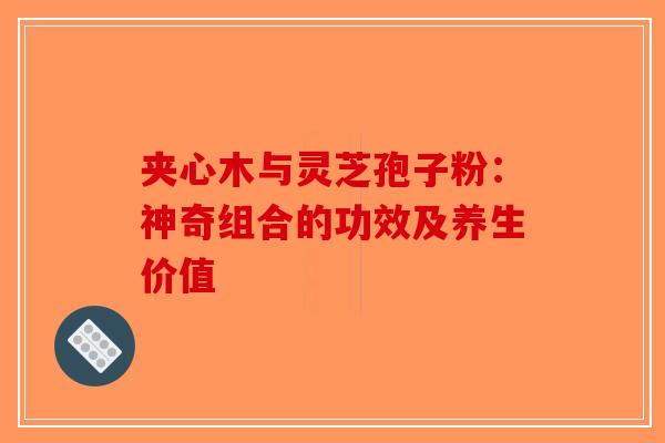 夹心木与灵芝孢子粉：神奇组合的功效及养生价值