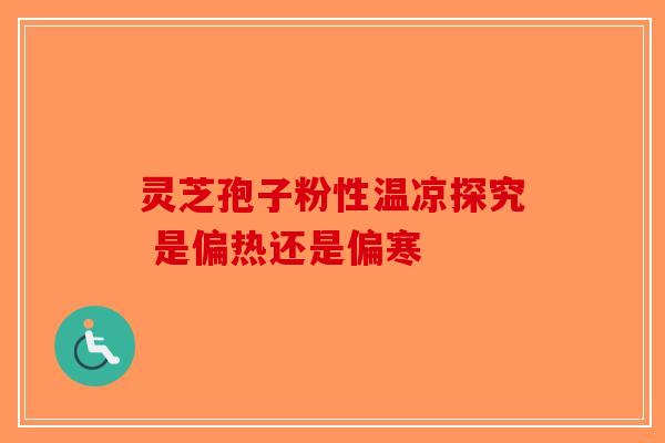灵芝孢子粉性温凉探究 是偏热还是偏寒