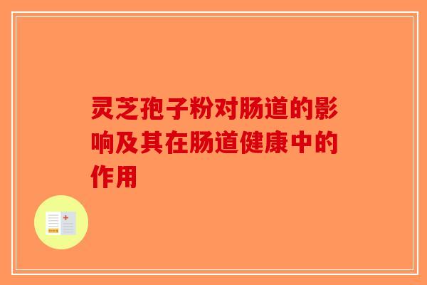 灵芝孢子粉对肠道的影响及其在肠道健康中的作用