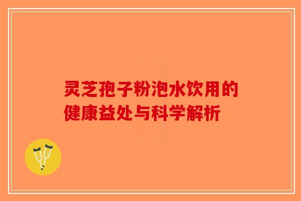 灵芝孢子粉泡水饮用的健康益处与科学解析