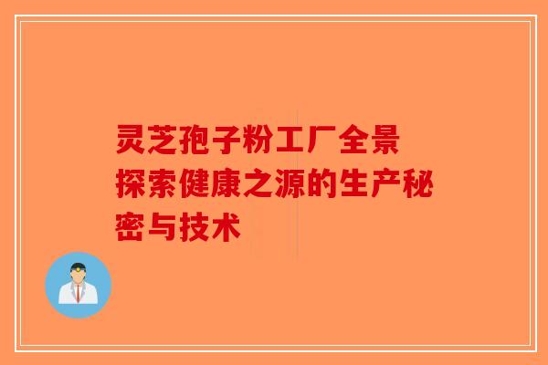 灵芝孢子粉工厂全景 探索健康之源的生产秘密与技术