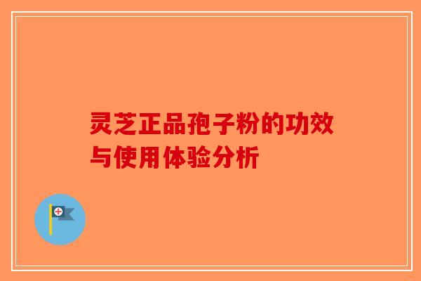 灵芝正品孢子粉的功效与使用体验分析