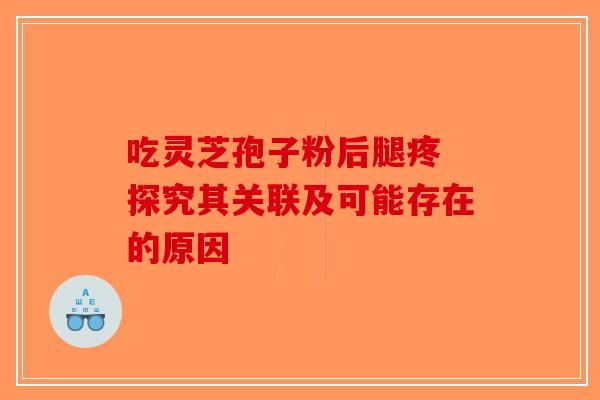 吃灵芝孢子粉后腿疼 探究其关联及可能存在的原因