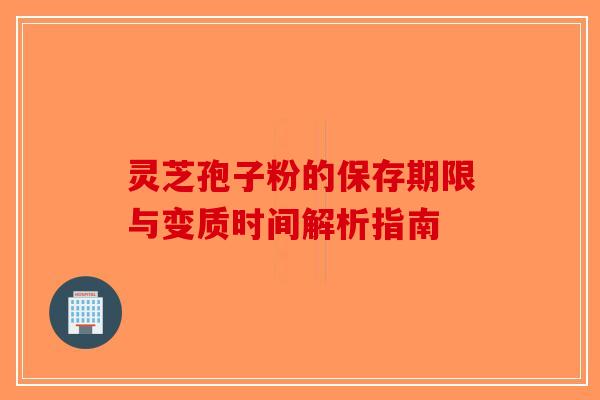 灵芝孢子粉的保存期限与变质时间解析指南