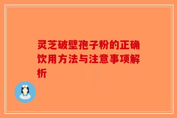灵芝破壁孢子粉的正确饮用方法与注意事项解析