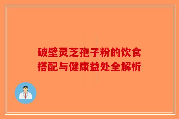 破壁灵芝孢子粉的饮食搭配与健康益处全解析