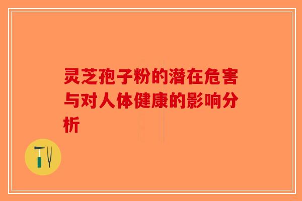 灵芝孢子粉的潜在危害与对人体健康的影响分析