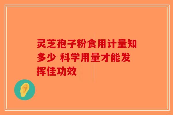 灵芝孢子粉食用计量知多少 科学用量才能发挥佳功效