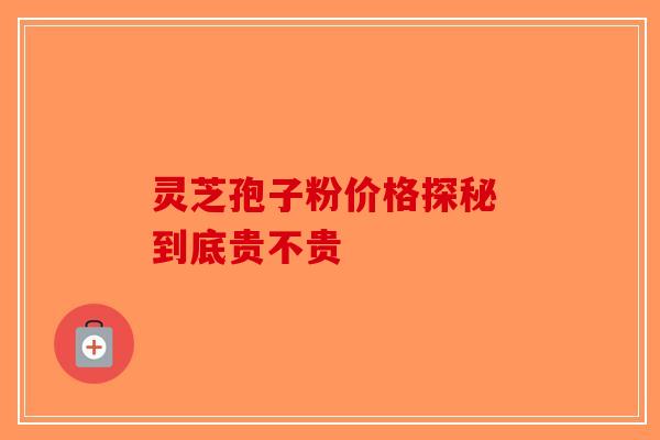 灵芝孢子粉价格探秘 到底贵不贵
