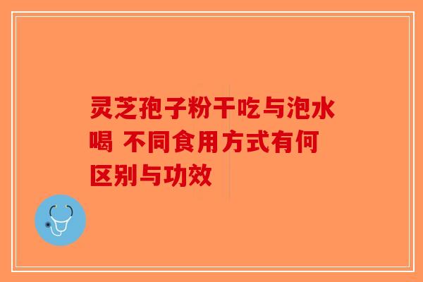 灵芝孢子粉干吃与泡水喝 不同食用方式有何区别与功效