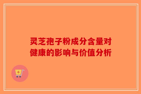 灵芝孢子粉成分含量对健康的影响与价值分析
