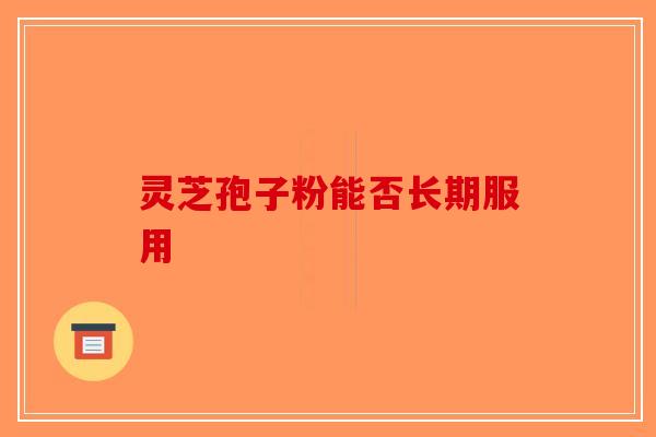灵芝孢子粉能否长期服用