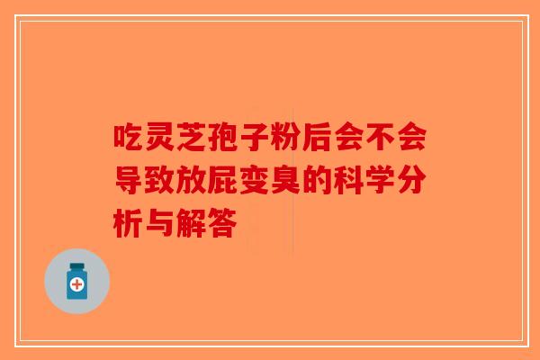 吃灵芝孢子粉后会不会导致放屁变臭的科学分析与解答