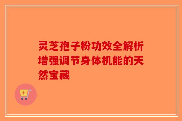 灵芝孢子粉功效全解析增强调节身体机能的天然宝藏