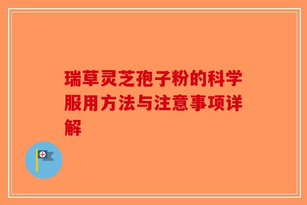 瑞草灵芝孢子粉的科学服用方法与注意事项详解