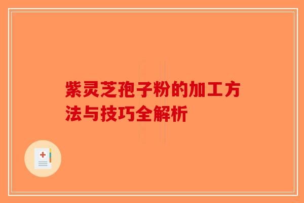 紫灵芝孢子粉的加工方法与技巧全解析