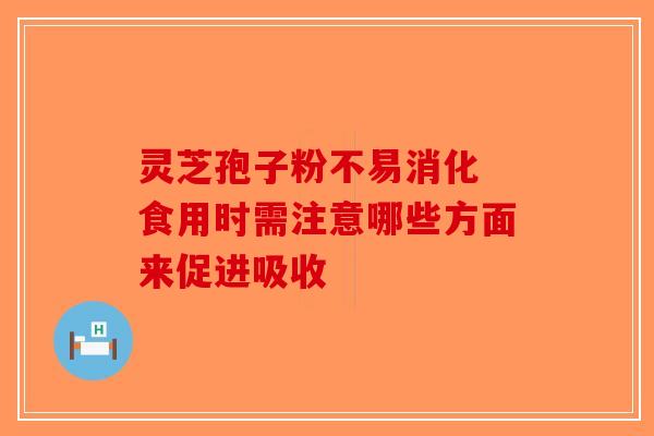 灵芝孢子粉不易消化 食用时需注意哪些方面来促进吸收