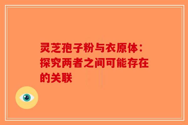 灵芝孢子粉与衣原体：探究两者之间可能存在的关联