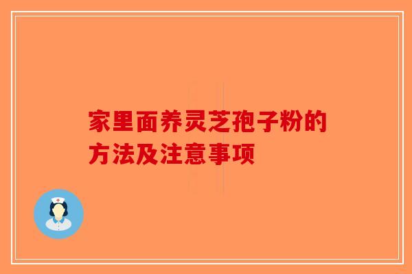 家里面养灵芝孢子粉的方法及注意事项