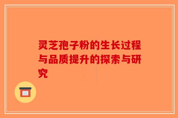灵芝孢子粉的生长过程与品质提升的探索与研究