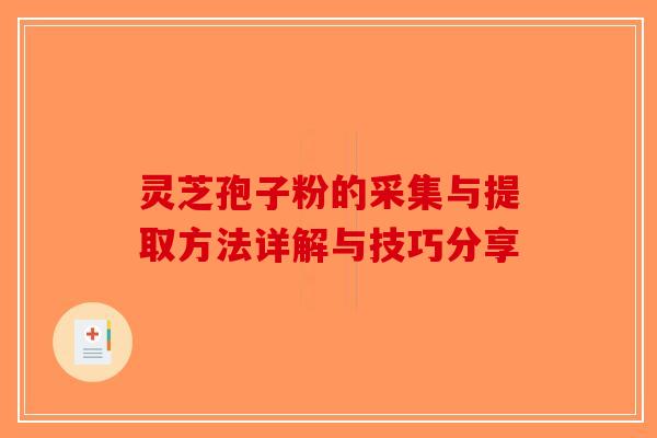 灵芝孢子粉的采集与提取方法详解与技巧分享