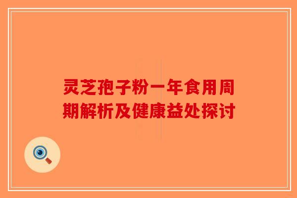 灵芝孢子粉一年食用周期解析及健康益处探讨