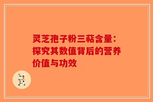 灵芝孢子粉三萜含量：探究其数值背后的营养价值与功效