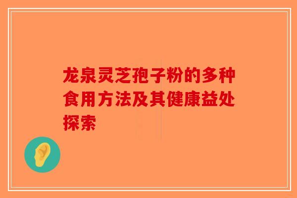 龙泉灵芝孢子粉的多种食用方法及其健康益处探索