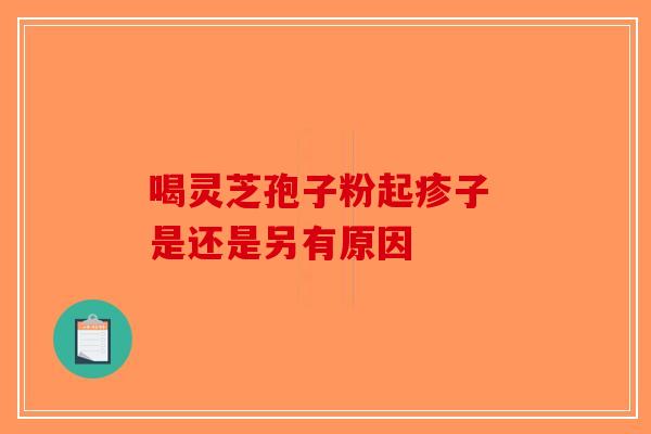 喝灵芝孢子粉起疹子 是还是另有原因