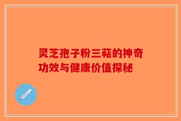 灵芝孢子粉三萜的神奇功效与健康价值探秘